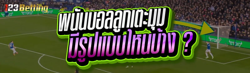 พนันบอลลูกเตะมุม มีรูปแบบไหนบ้าง ?