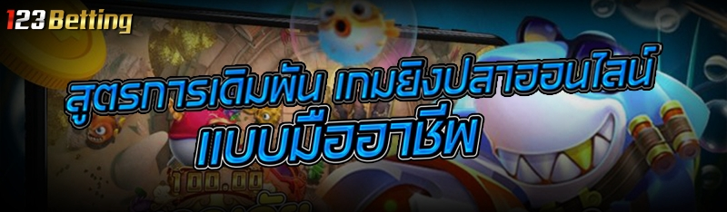 สูตรการเดิมพัน เกมยิงปลาออนไลน์ แบบมืออาชีพ